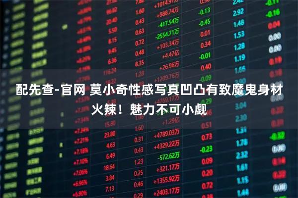 配先查-官网 莫小奇性感写真凹凸有致魔鬼身材火辣!魅力不可小觑