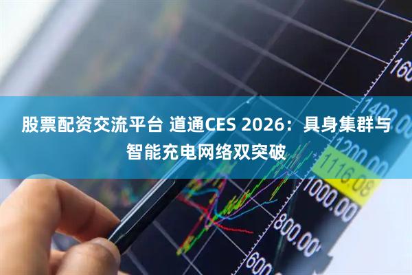 股票配资交流平台 道通CES 2026：具身集群与智能充电网络双突破