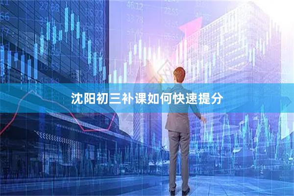 沈阳初三补课如何快速提分