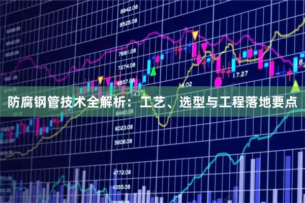 防腐钢管技术全解析：工艺、选型与工程落地要点