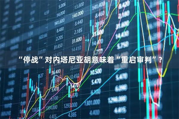 “停战”对内塔尼亚胡意味着“重启审判”？