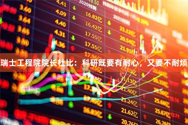 瑞士工程院院长杜比：科研既要有耐心，又要不耐烦