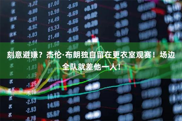 刻意避嫌？杰伦·布朗独自留在更衣室观赛！场边全队就差他一人！