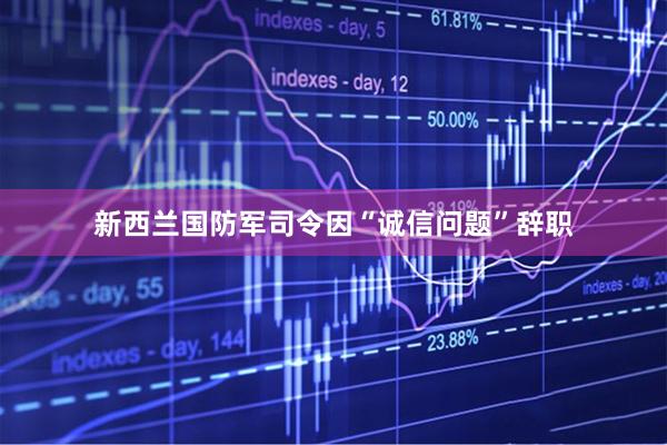 新西兰国防军司令因“诚信问题”辞职